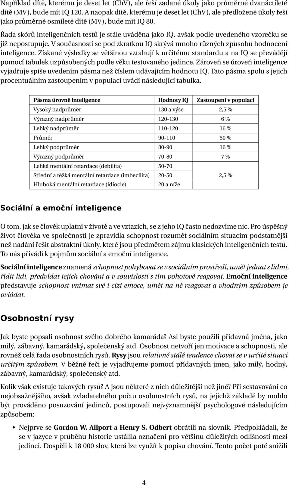 Řada skórů inteligenčních testů je stále uváděna jako IQ, avšak podle uvedeného vzorečku se již nepostupuje. V současnosti se pod zkratkou IQ skrývá mnoho různých způsobů hodnocení inteligence.