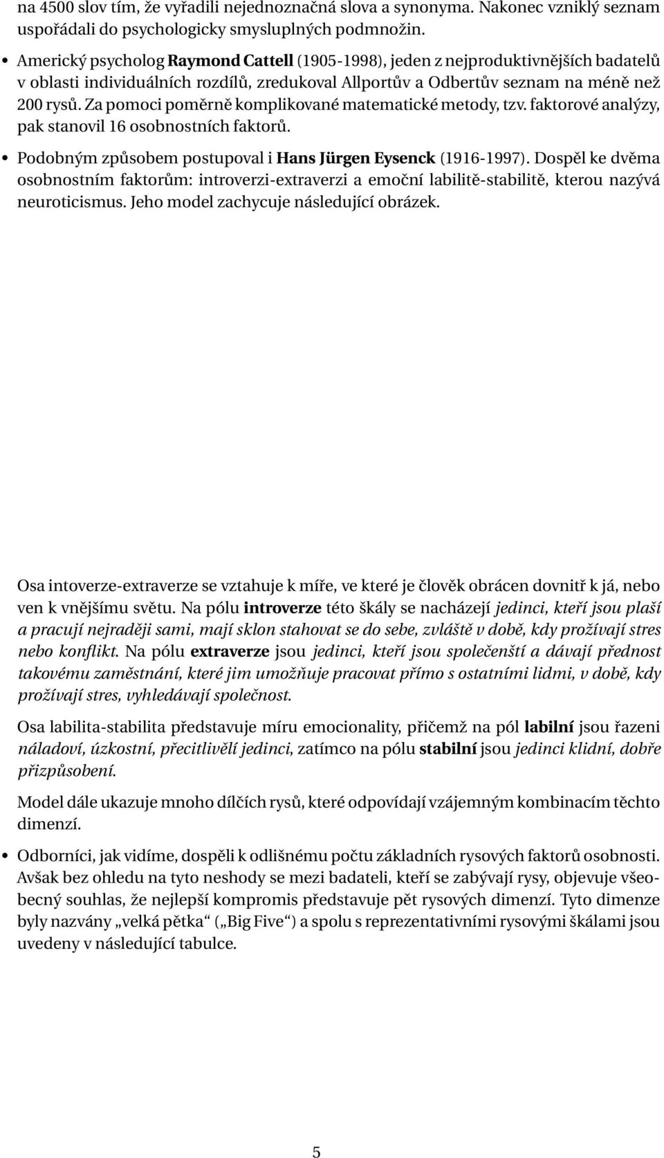 Za pomoci poměrně komplikované matematické metody, tzv. faktorové analýzy, pak stanovil 16 osobnostních faktorů. Podobným způsobem postupoval i Hans Jürgen Eysenck (1916-1997).