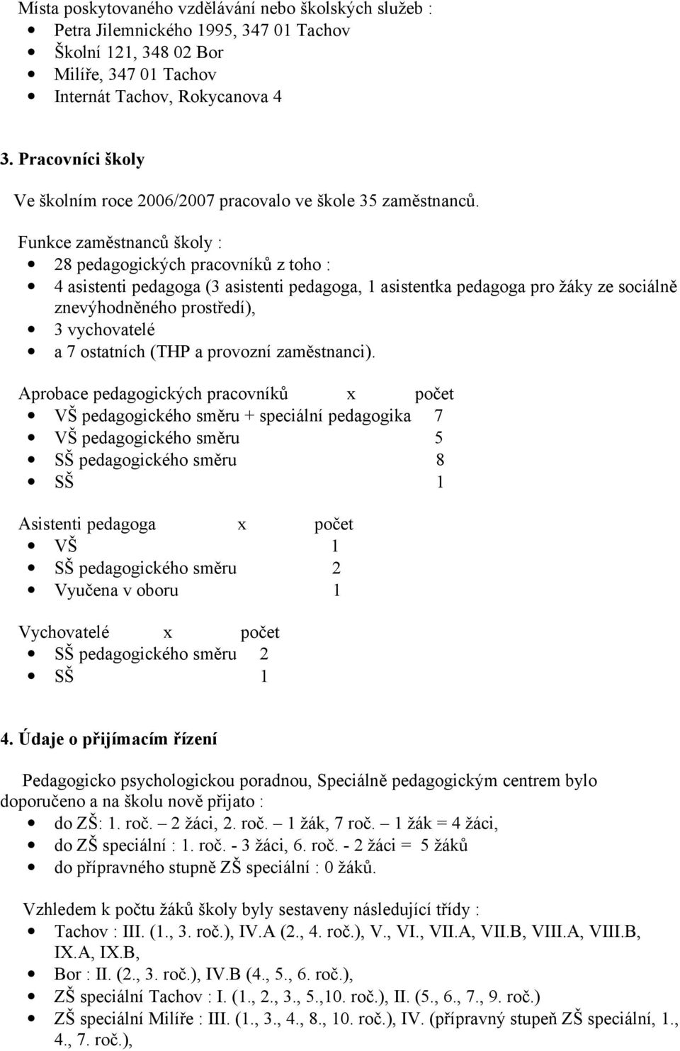 Funkce zaměstnanců školy : 28 pedagogických pracovníků z toho : 4 asistenti pedagoga (3 asistenti pedagoga, 1 asistentka pedagoga pro žáky ze sociálně znevýhodněného prostředí), 3 vychovatelé a 7