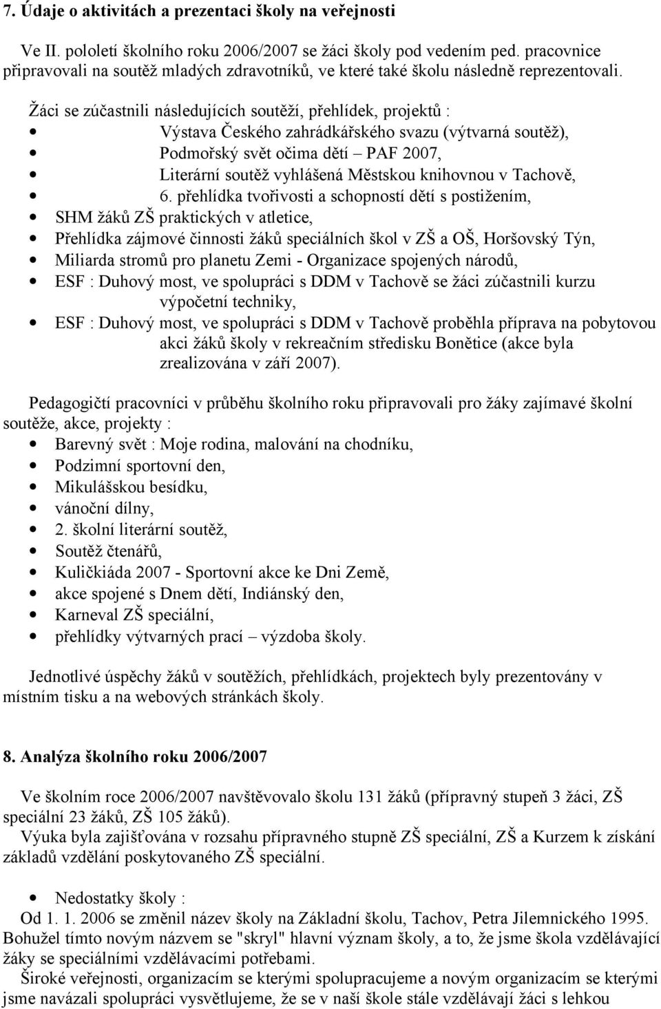 Žáci se zúčastnili následujících soutěží, přehlídek, projektů : Výstava Českého zahrádkářského svazu (výtvarná soutěž), Podmořský svět očima dětí PAF 2007, Literární soutěž vyhlášená Městskou