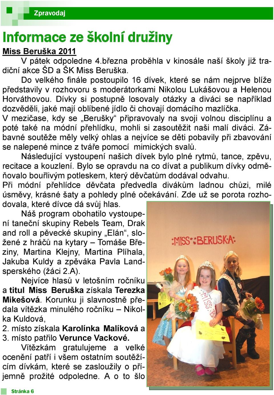Dívky si postupně losovaly otázky a diváci se například dozvěděli, jaké mají oblíbené jídlo či chovají domácího mazlíčka.