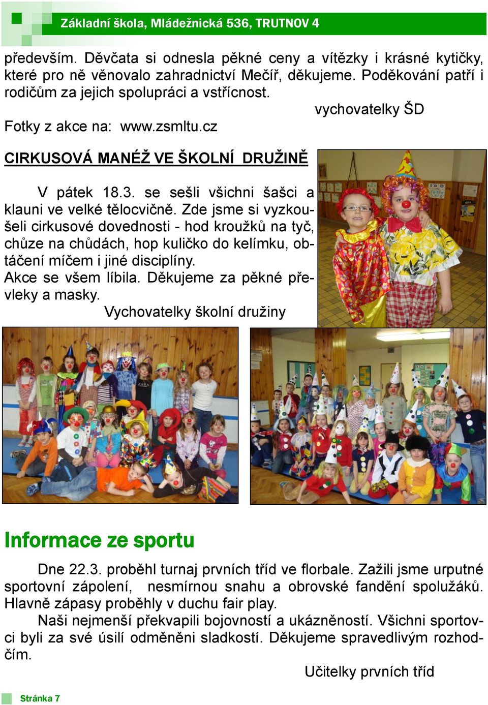 se sešli všichni šašci a klauni ve velké tělocvičně. Zde jsme si vyzkoušeli cirkusové dovednosti - hod krouţků na tyč, chůze na chůdách, hop kuličko do kelímku, obtáčení míčem i jiné disciplíny.
