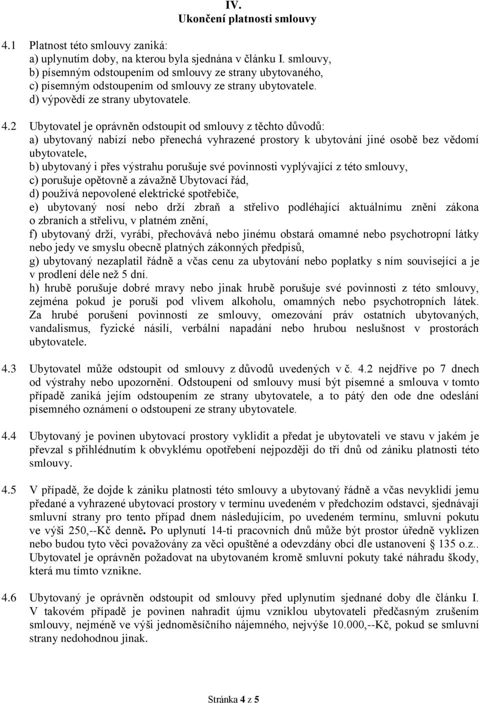 2 Ubytovatel je oprávněn odstoupit od smlouvy z těchto důvodů: a) ubytovaný nabízí nebo přenechá vyhrazené prostory k ubytování jiné osobě bez vědomí ubytovatele, b) ubytovaný i přes výstrahu