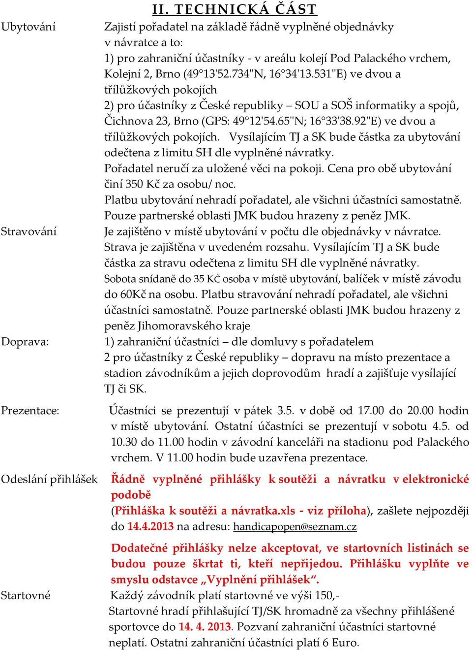 531"E) ve dvou a třílůžkových pokojích 2) pro účastníky z České republiky SOU a SOŠ informatiky a spojů, Čichnova 23, Brno (GPS: 49 12'54.65"N; 16 33'38.92"E) ve dvou a třílůžkových pokojích.