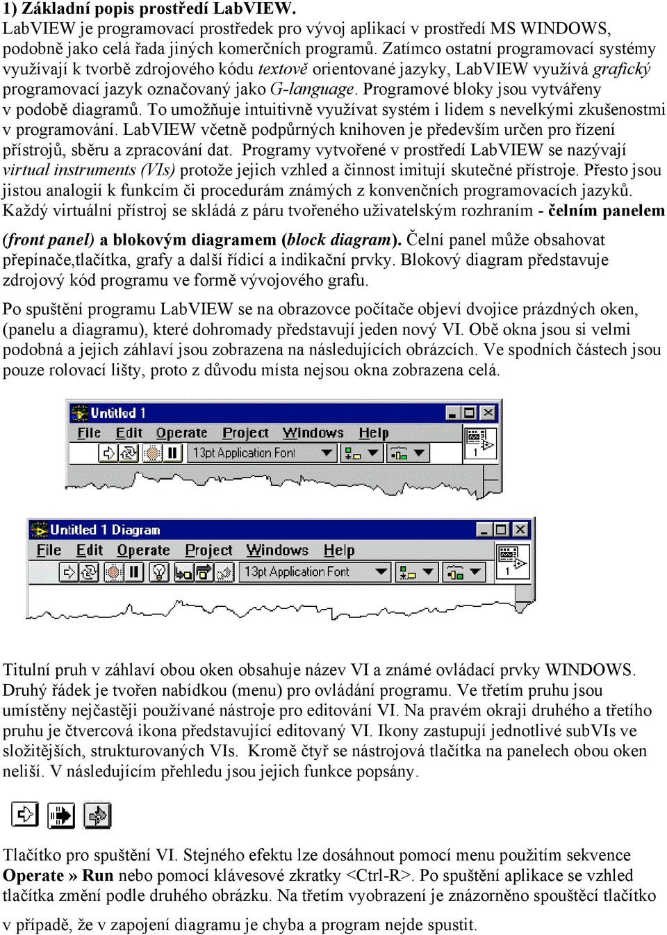 Programové bloky jsou vytvářeny v podobě diagramů. To umožňuje intuitivně využívat systém i lidem s nevelkými zkušenostmi v programování.