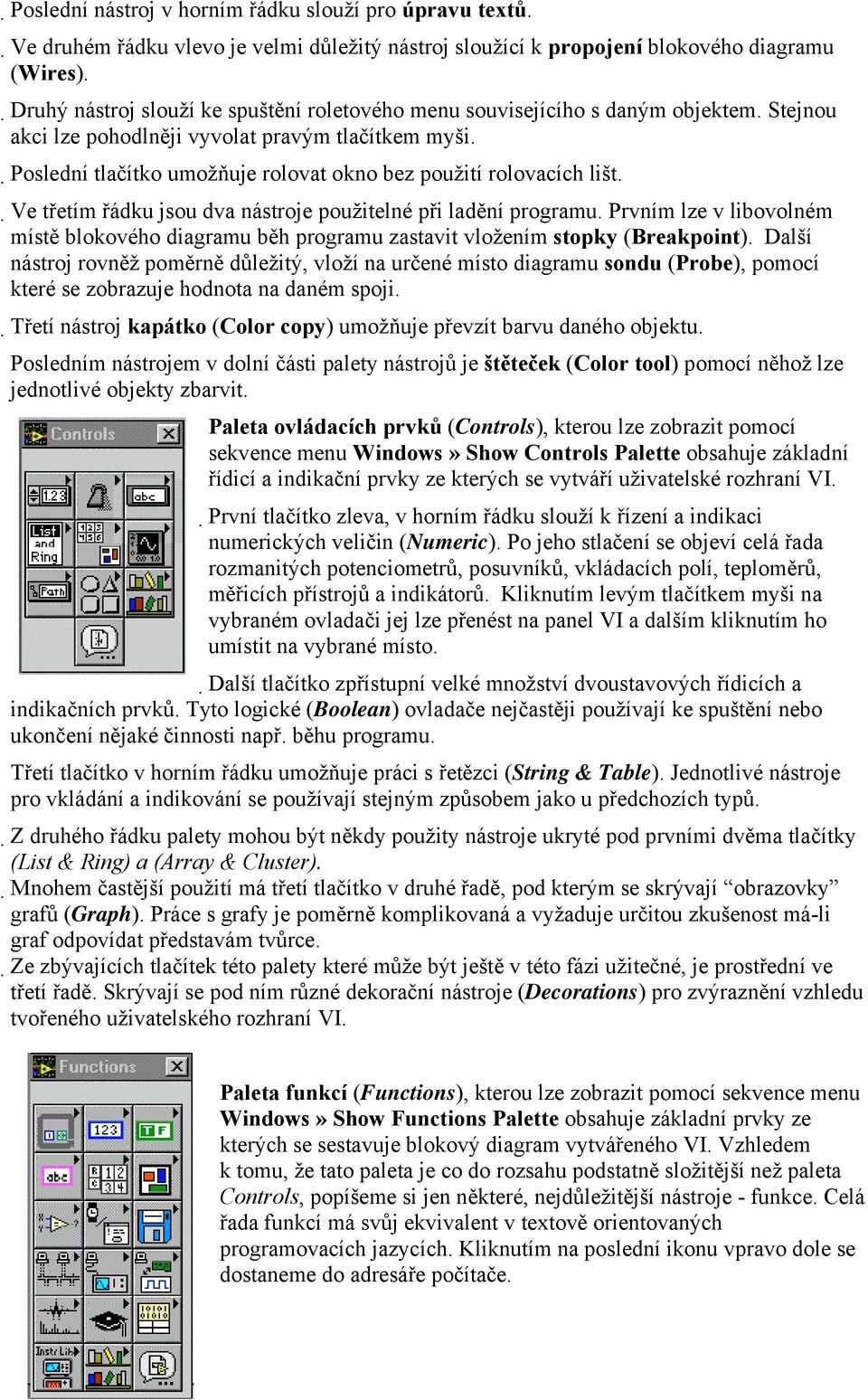 Poslední tlačítko umožňuje rolovat okno bez použití rolovacích lišt. Ve třetím řádku jsou dva nástroje použitelné při ladění programu.