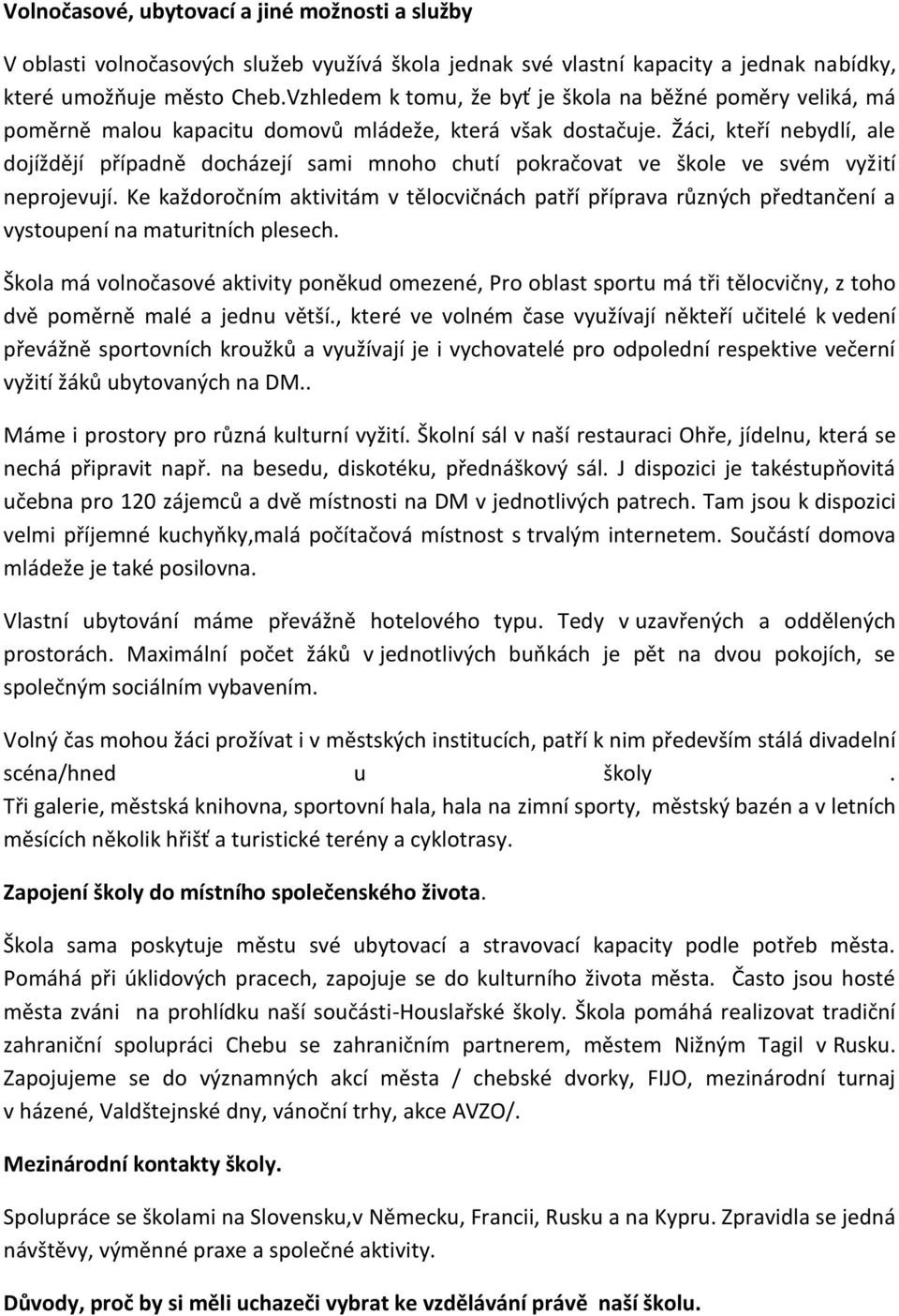 Žáci, kteří nebydlí, ale dojíždějí případně docházejí sami mnoho chutí pokračovat ve škole ve svém vyžití neprojevují.