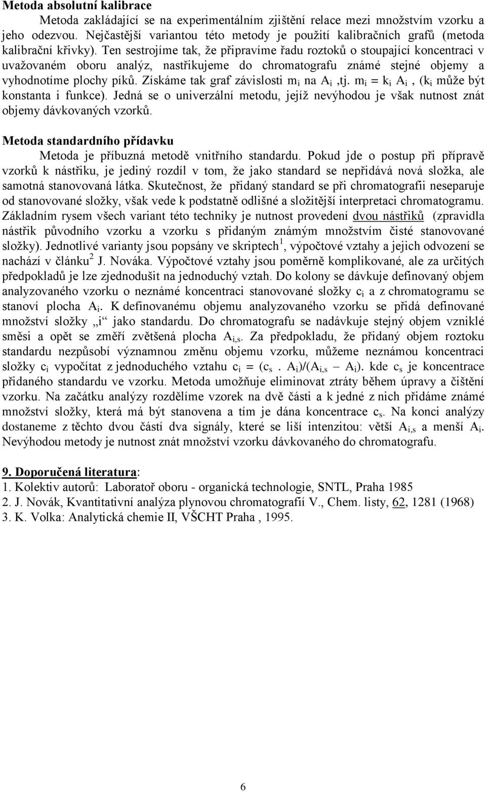 Ten sestrojíme tak, že připravíme řadu roztoků o stoupající koncentraci v uvažovaném oboru analýz, nastřikujeme do chromatografu známé stejné objemy a vyhodnotíme plochy píků.