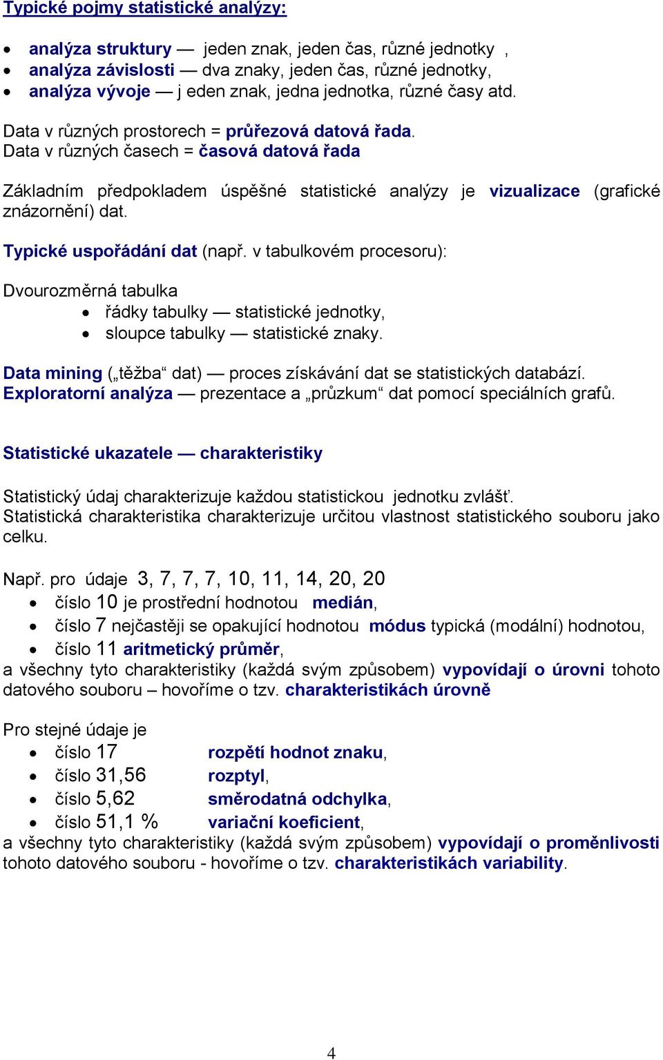 Typické uspořádání dat (např. v tabulkovém procesoru): Dvourozměrná tabulka řádky tabulky statistické jednotky, sloupce tabulky statistické znaky.