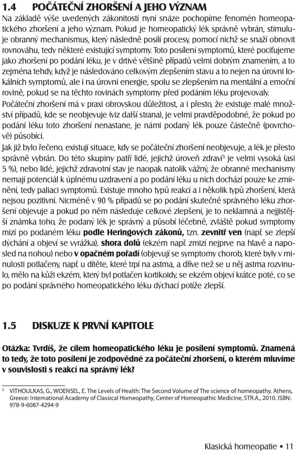 Toto posílení symptomů, které poci ujeme jako zhoršení po podání léku, je v drtivé většině případů velmi dobrým znamením, a to zejména tehdy, když je následováno celkovým zlepšením stavu a to nejen