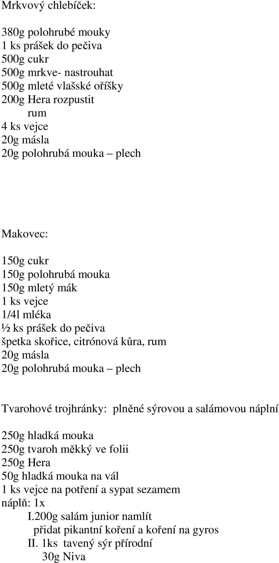 rum 20g másla 20g polohrubá mouka plech Tvarohové trojhránky: plněné sýrovou a salámovou náplní 250g hladká mouka 250g tvaroh měkký ve folii 250g Hera 50g hladká