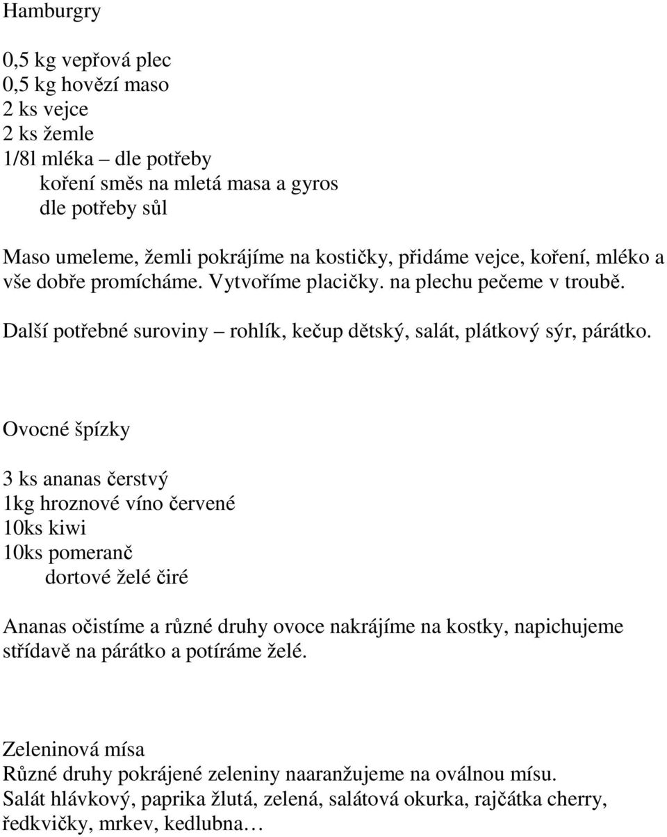 Ovocné špízky 3 ks ananas čerstvý 1kg hroznové víno červené 10ks kiwi 10ks pomeranč dortové želé čiré Ananas očistíme a různé druhy ovoce nakrájíme na kostky, napichujeme střídavě na