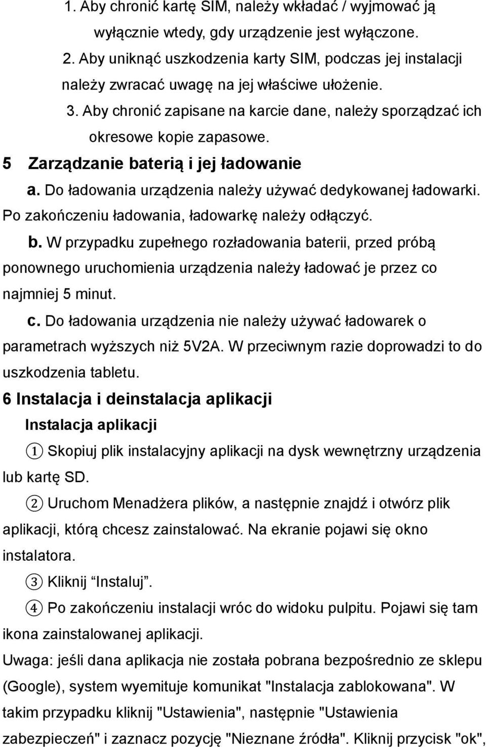5 Zarządzanie baterią i jej ładowanie a. Do ładowania urządzenia należy używać dedykowanej ładowarki. Po zakończeniu ładowania, ładowarkę należy odłączyć. b. W przypadku zupełnego rozładowania baterii, przed próbą ponownego uruchomienia urządzenia należy ładować je przez co najmniej 5 minut.