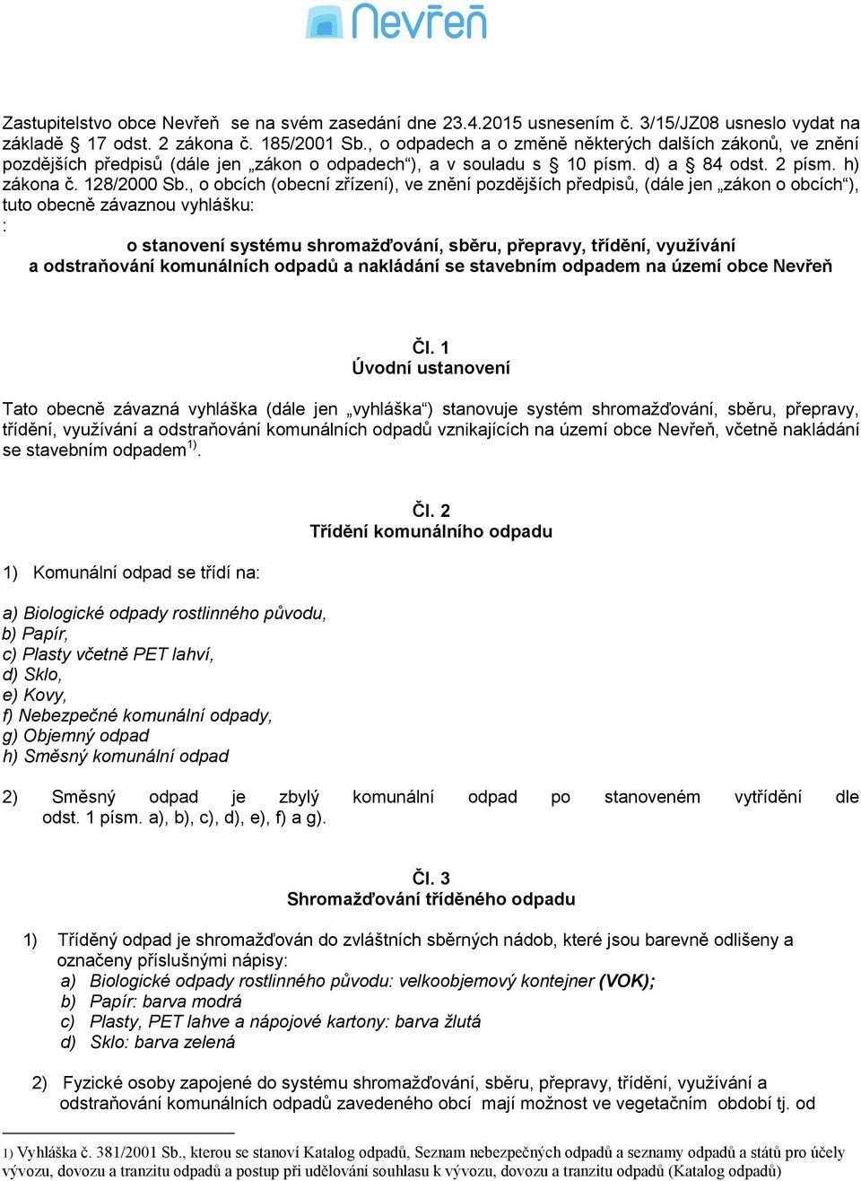 , o obcích (obecní zřízení), ve znění pozdějších předpisů, (dále jen zákon o obcích ), tuto obecně závaznou vyhlášku: : o stanovení systému shromažďování, sběru, přepravy, třídění, využívání a