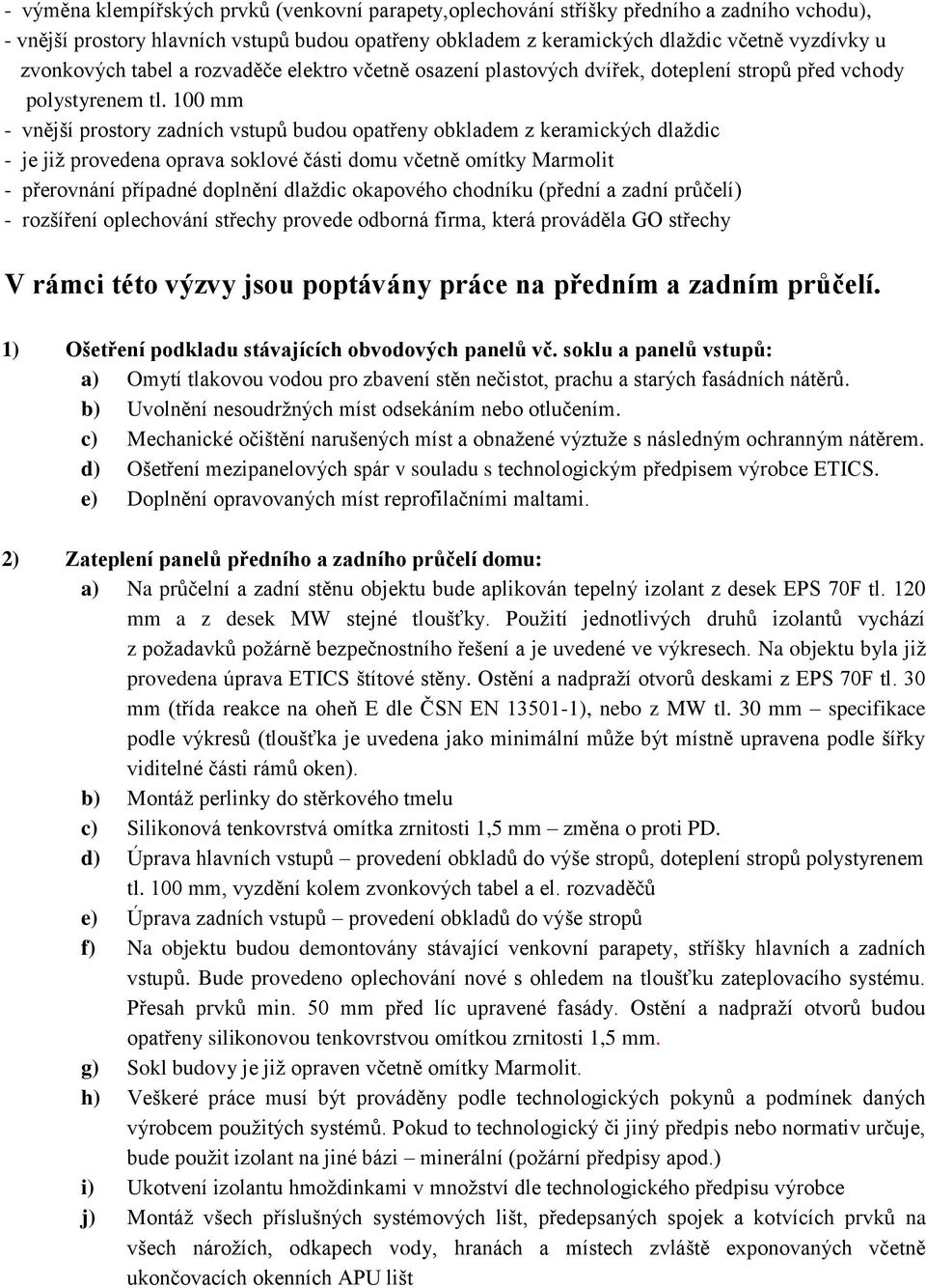 100 mm - vnější prostory zadních vstupů budou opatřeny obkladem z keramických dlaždic - je již provedena oprava soklové části domu včetně omítky Marmolit - přerovnání případné doplnění dlaždic