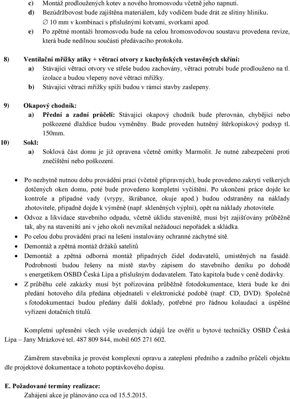 8) Ventilační mřížky atiky + větrací otvory z kuchyňských vestavěných skříní: a) Stávající větrací otvory ve střeše budou zachovány, větrací potrubí bude prodlouženo na tl.