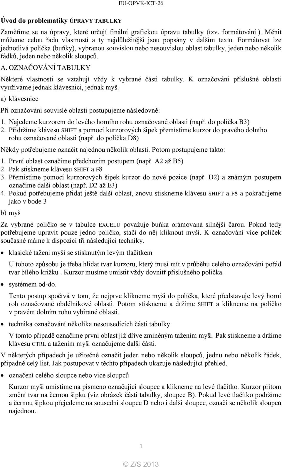 Formátovat lze jednotlivá políčka (buňky), vybranou souvislou nebo nesouvislou oblast tabulky, jeden nebo několik řádků, jeden nebo několik sloupců. A.