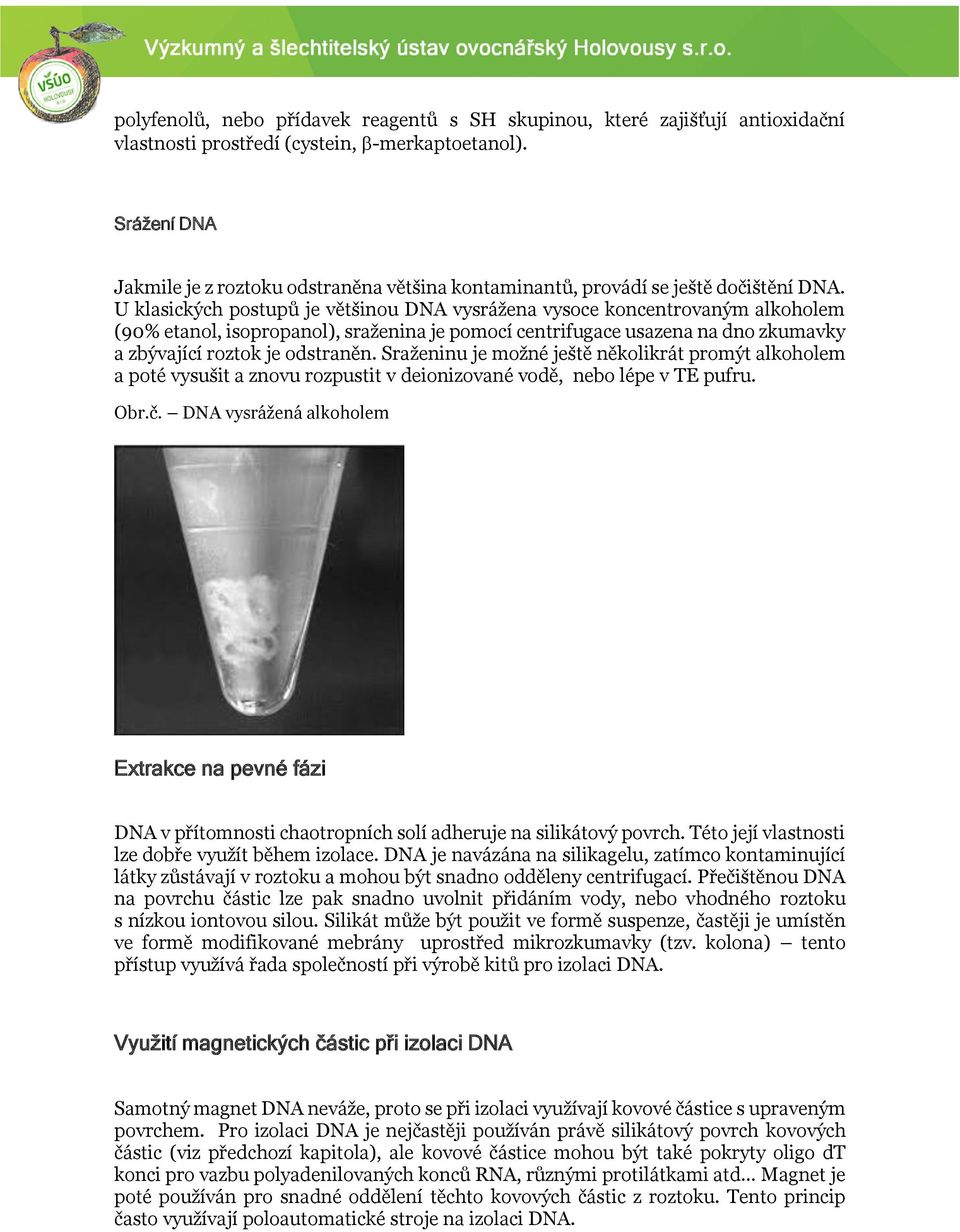 U klasických postupů je většinou DNA vysrážena vysoce koncentrovaným alkoholem (90% etanol, isopropanol), sraženina je pomocí centrifugace usazena na dno zkumavky a zbývající roztok je odstraněn.