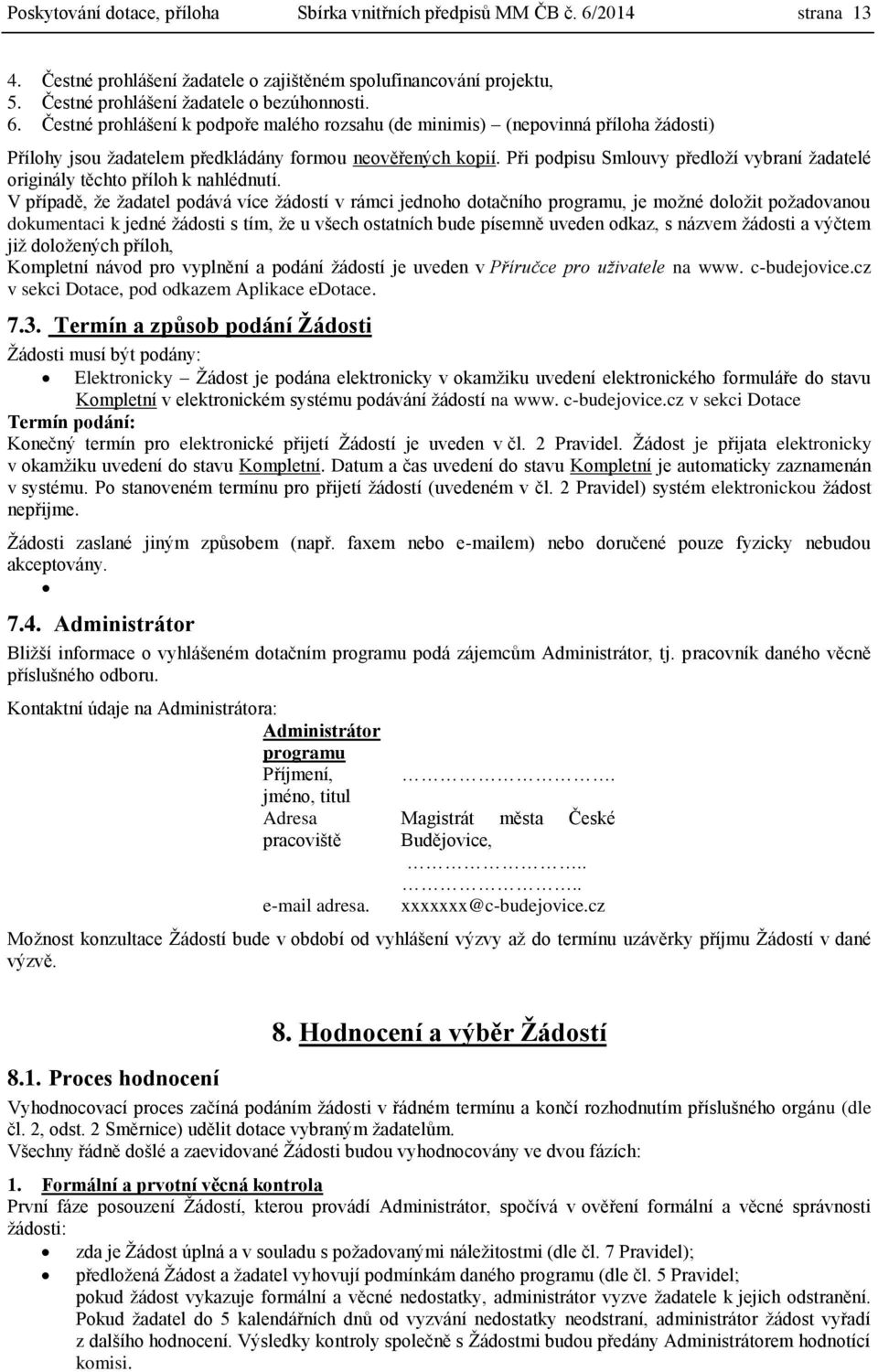 Čestné prohlášení k podpoře malého rozsahu (de minimis) (nepovinná příloha žádosti) Přílohy jsou žadatelem předkládány formou neověřených kopií.