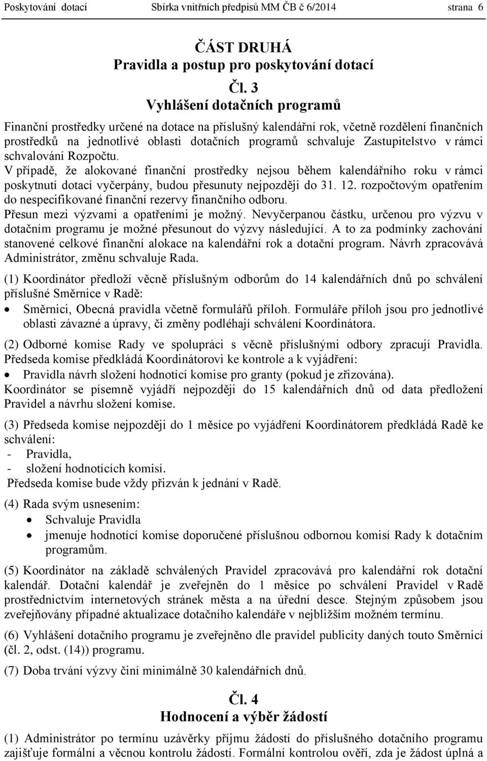 Zastupitelstvo v rámci schvalování Rozpočtu. V případě, že alokované finanční prostředky nejsou během kalendářního roku v rámci poskytnutí dotací vyčerpány, budou přesunuty nejpozději do 31. 12.