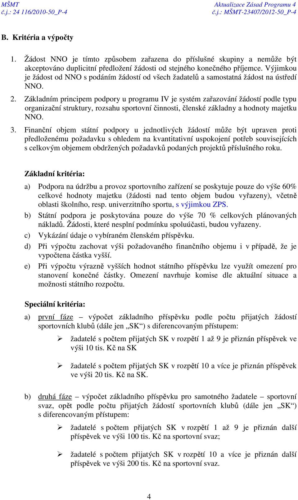 Základním principem podpory u programu IV je systém zařazování žádostí podle typu organizační struktury, rozsahu sportovní činnosti, členské základny a hodnoty majetku NNO. 3.