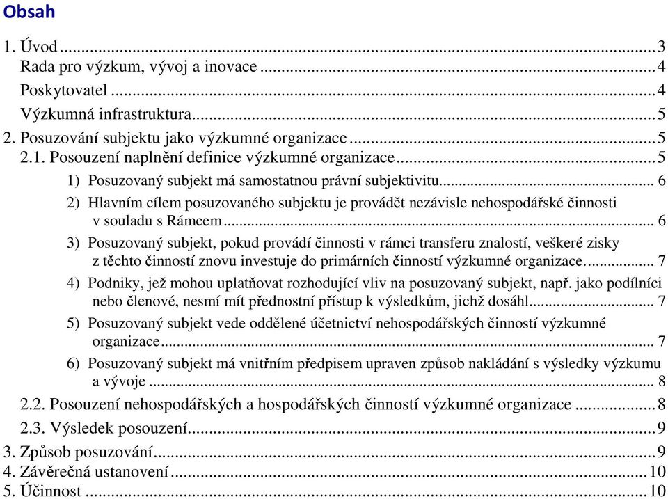 .. 6 3) Posuzovaný subjekt, pokud provádí činnosti v rámci transferu znalostí, veškeré zisky z těchto činností znovu investuje do primárních činností výzkumné organizace.