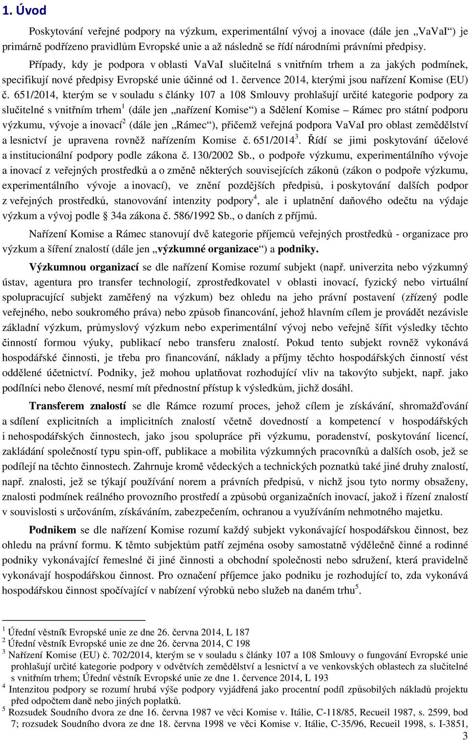 651/2014, kterým se v souladu s články 107 a 108 Smlouvy prohlašují určité kategorie podpory za slučitelné s vnitřním trhem 1 (dále jen nařízení Komise ) a Sdělení Komise Rámec pro státní podporu