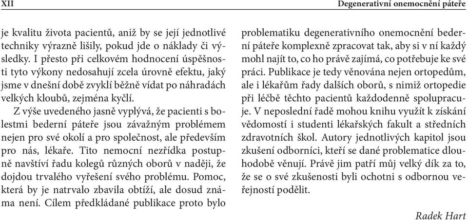 Z výše uvedeného jasně vyplývá, že pacienti s bolestmi bederní páteře jsou závažným problémem nejen pro své okolí a pro společnost, ale především pro nás, lékaře.