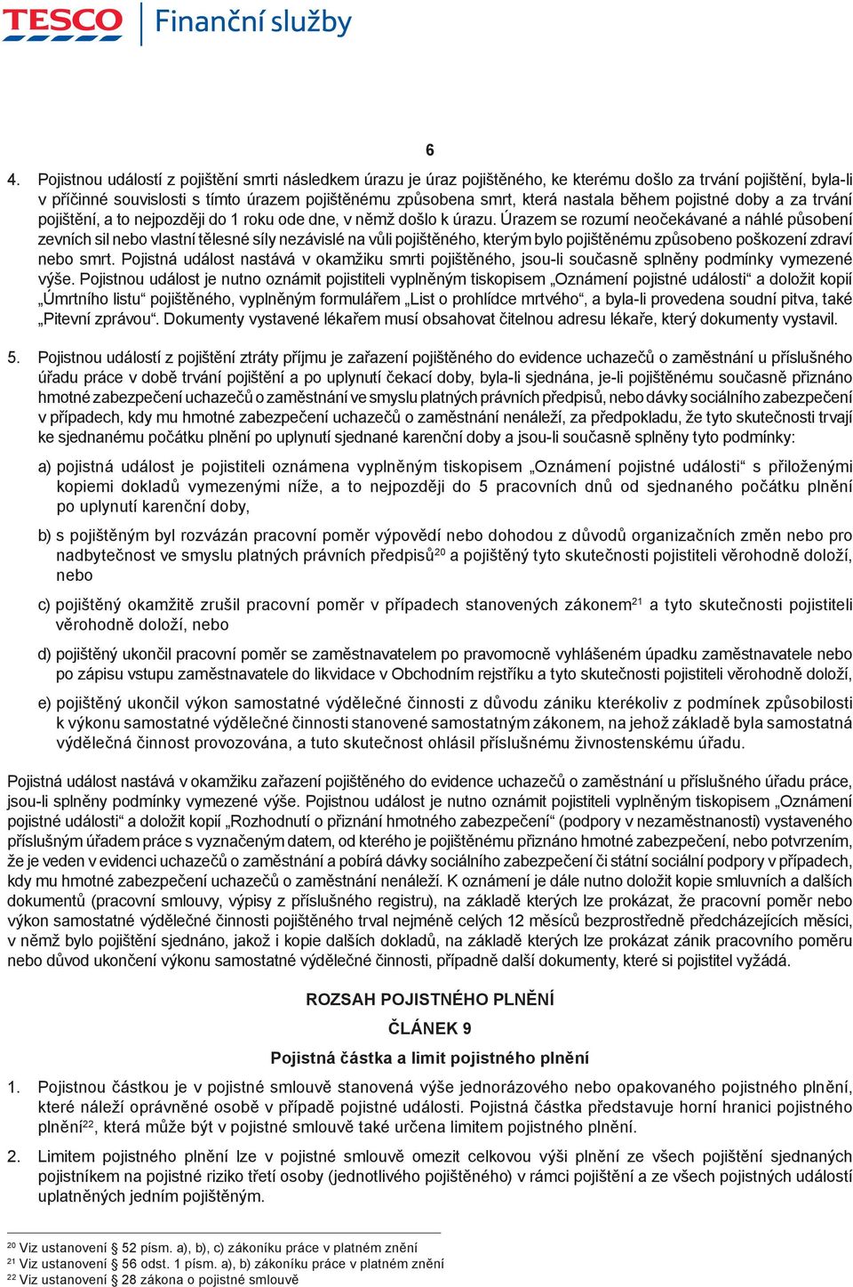 Úrazem se rozumí neočekávané a náhlé působení zevních sil nebo vlastní tělesné síly nezávislé na vůli pojištěného, kterým bylo pojištěnému způsobeno poškození zdraví nebo smrt.