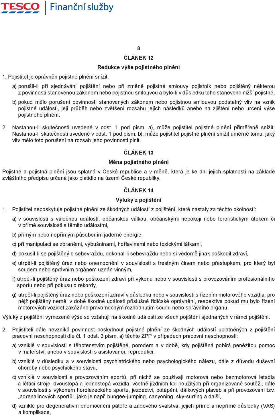 smlouvou a bylo-li v důsledku toho stanoveno nižší pojistné, b) pokud mělo porušení povinností stanovených zákonem nebo pojistnou smlouvou podstatný vliv na vznik pojistné události, její průběh nebo