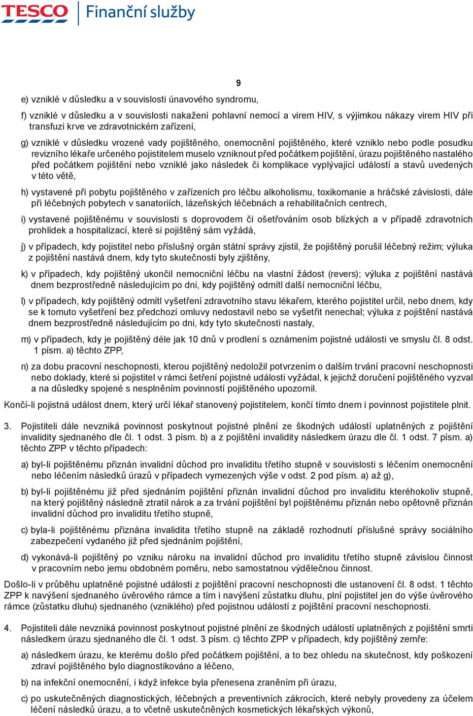 úrazu pojištěného nastalého před počátkem pojištění nebo vzniklé jako následek či komplikace vyplývající událostí a stavů uvedených v této větě, h) vystavené při pobytu pojištěného v zařízeních pro