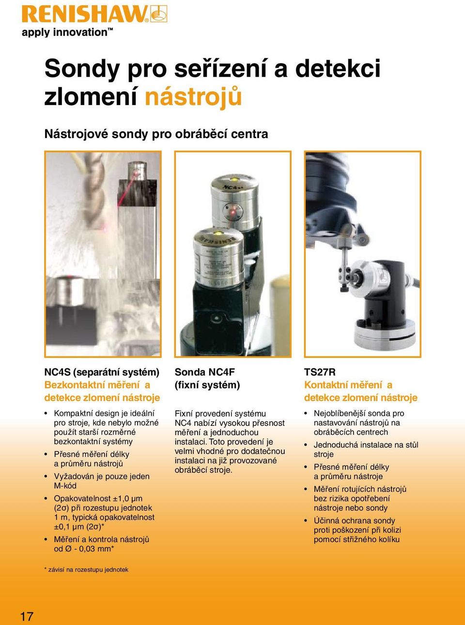 opakovatelnost ±0,1 µm (2σ)* Měření a kontrola nástrojů od Ø - 0,03 mm* Sonda NC4F (fixní systém) Fixní provedení systému NC4 nabízí vysokou přesnost měření a jednoduchou instalaci.