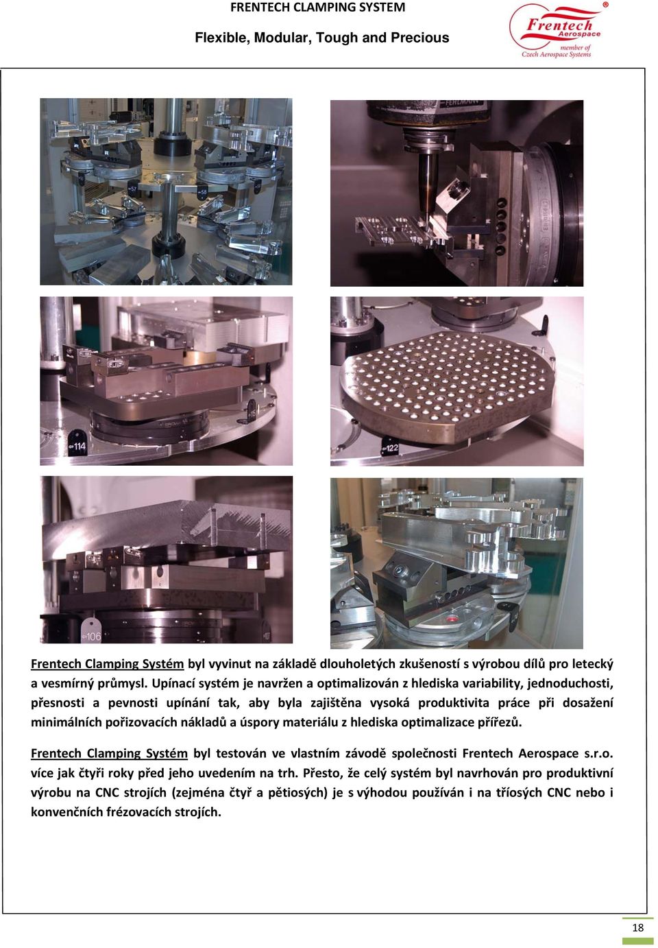 minimálních pořizovacích nákladů a úspory materiálu z hlediska optimalizace přířezů. Frentech Clamping Systém byl testován ve vlastním závodě společnosti Frentech Aerospace s.r.o. více jak čtyři roky před jeho uvedením na trh.