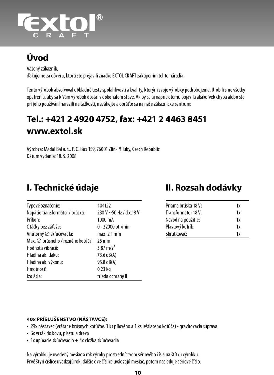 Ak by sa aj napriek tomu objavila akákoľvek chyba alebo ste pri jeho používání narazili na ťažkosti, neváhejte a obráťte sa na naše zákaznicke centrum: Tel.