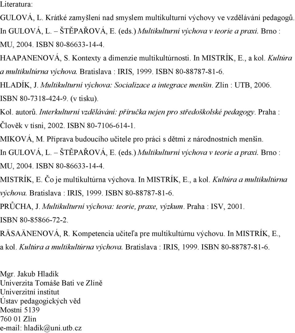 Multikulturní výchova: Socializace a integrace menšin. Zlín : UTB, 2006. ISBN 80-7318-424-9. (v tisku). Kol. autorů. Interkulturní vzdělávání: příručka nejen pro středoškolské pedagogy.