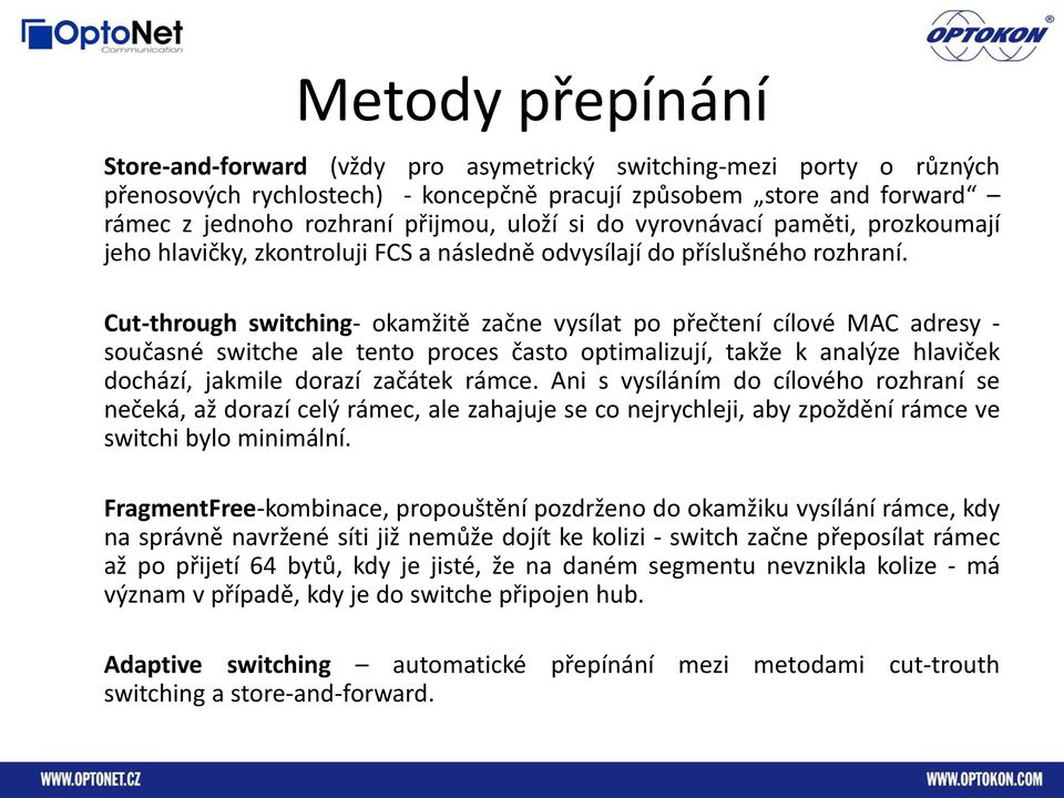 Cut-through switching- okamžitě začne vysílat po přečtení cílové MAC adresy - současné switche ale tento proces často optimalizují, takže k analýze hlaviček dochází, jakmile dorazí začátek rámce.