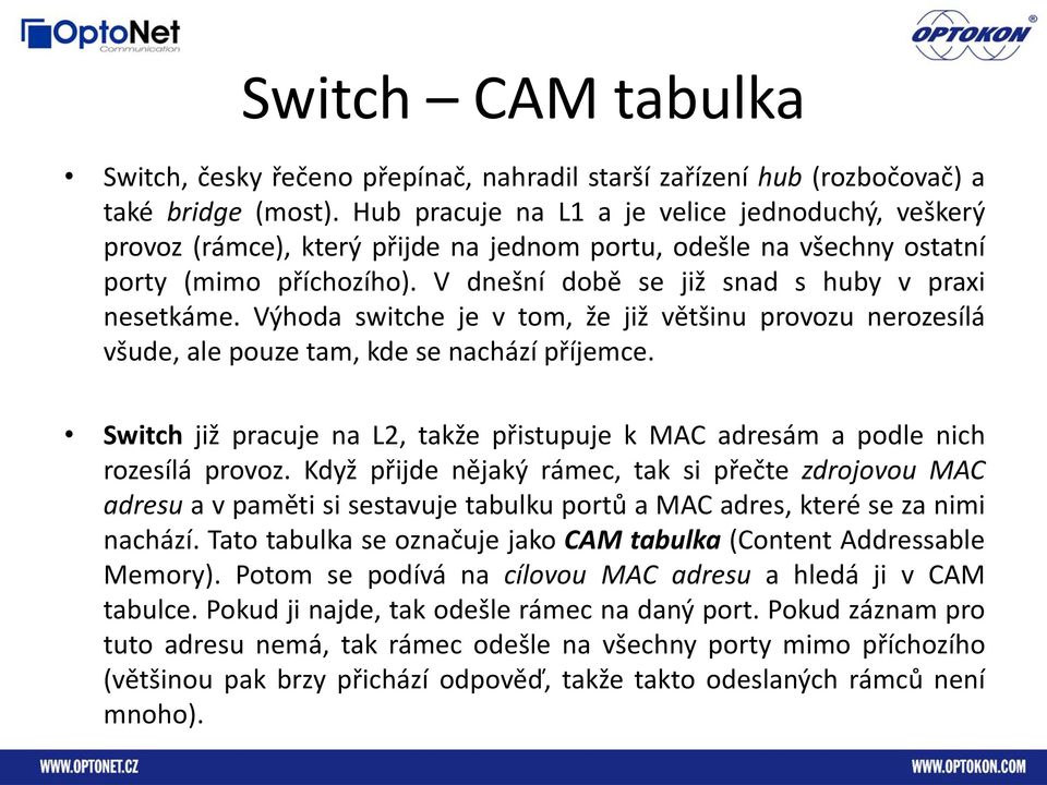 Výhoda switche je v tom, že již většinu provozu nerozesílá všude, ale pouze tam, kde se nachází příjemce. Switch již pracuje na L2, takže přistupuje k MAC adresám a podle nich rozesílá provoz.