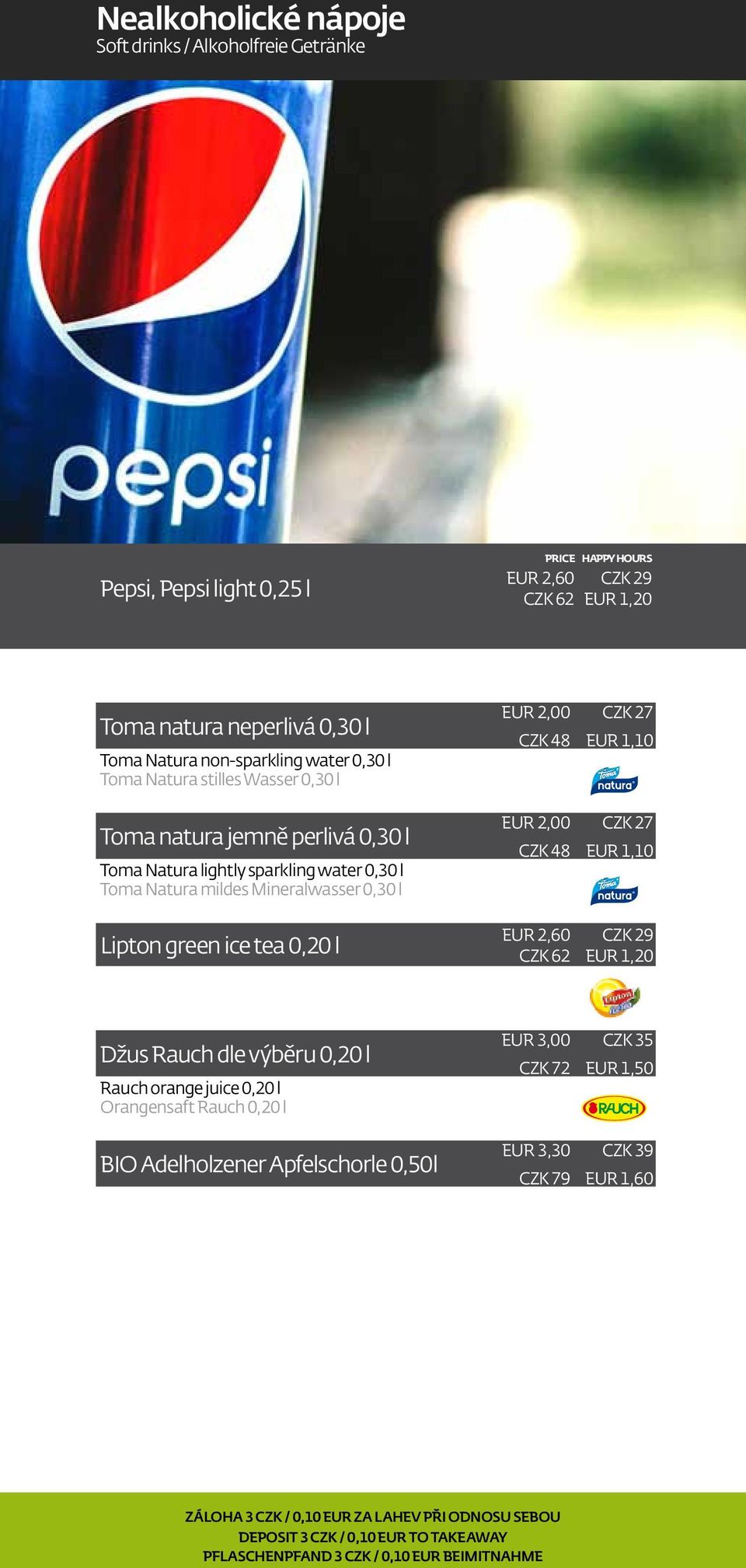 1,10 CZK 27 EUR 1,10 Lipton green ice tea 0,20 l EUR 2,60 CZK 62 CZK 29 EUR 1,20 Džus Rauch dle výběru 0,20 l Rauch orange juice 0,20 l Orangensaft Rauch 0,20 l BIO Adelholzener