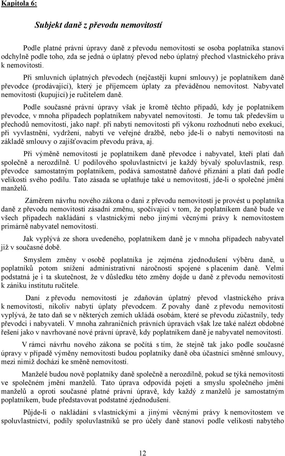 Nabyvatel nemovitosti (kupující) je ručitelem daně. Podle současné právní úpravy však je kromě těchto případů, kdy je poplatníkem převodce, v mnoha případech poplatníkem nabyvatel nemovitosti.