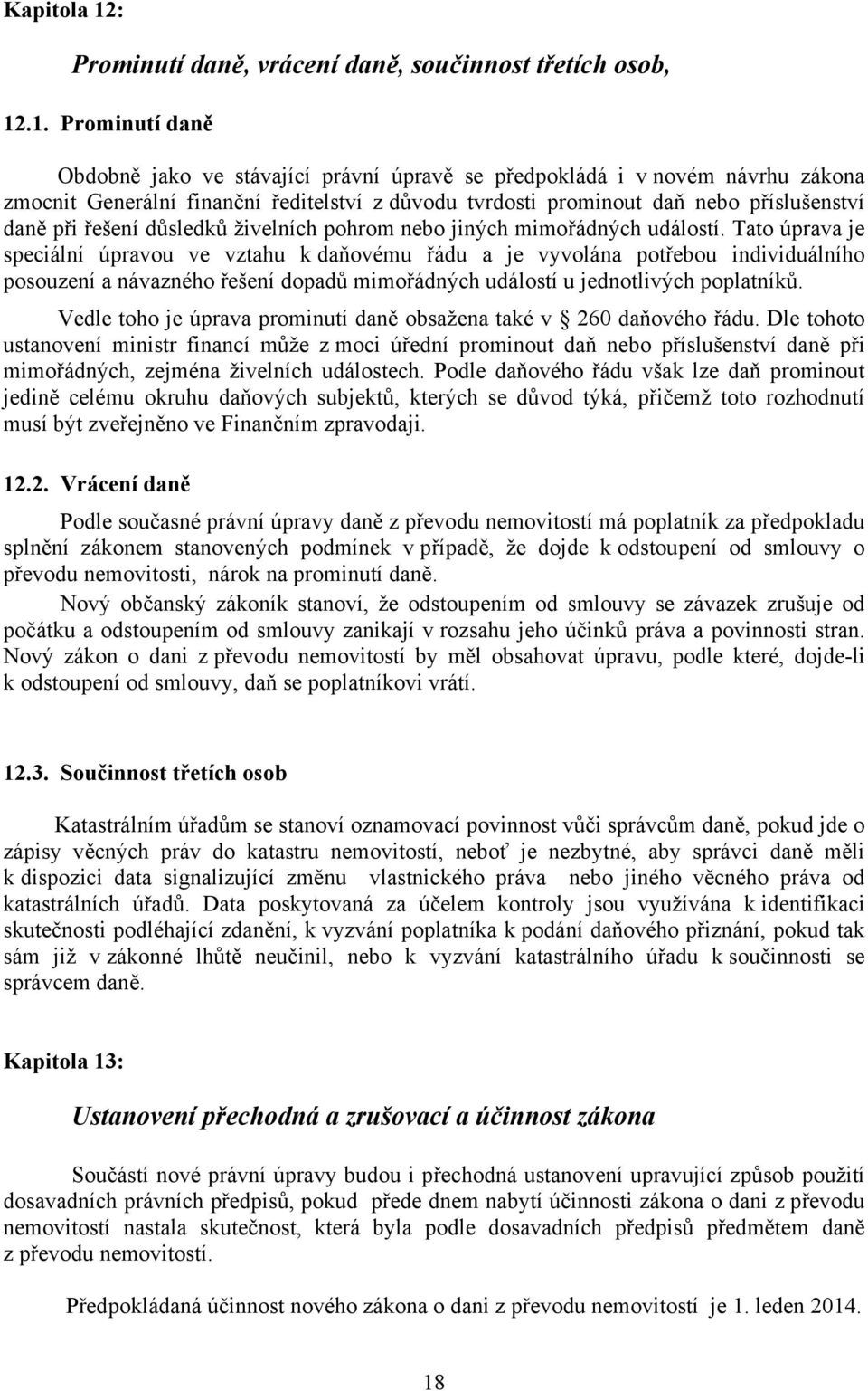 .1. Prominutí daně Obdobně jako ve stávající právní úpravě se předpokládá i v novém návrhu zákona zmocnit Generální finanční ředitelství z důvodu tvrdosti prominout daň nebo příslušenství daně při