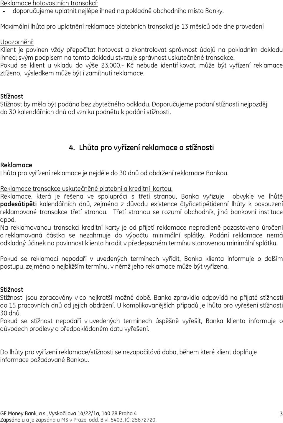 ihned; svým podpisem na tomto dokladu stvrzuje správnost uskutečněné transakce. Pokud se klient u vkladu do výše 23.