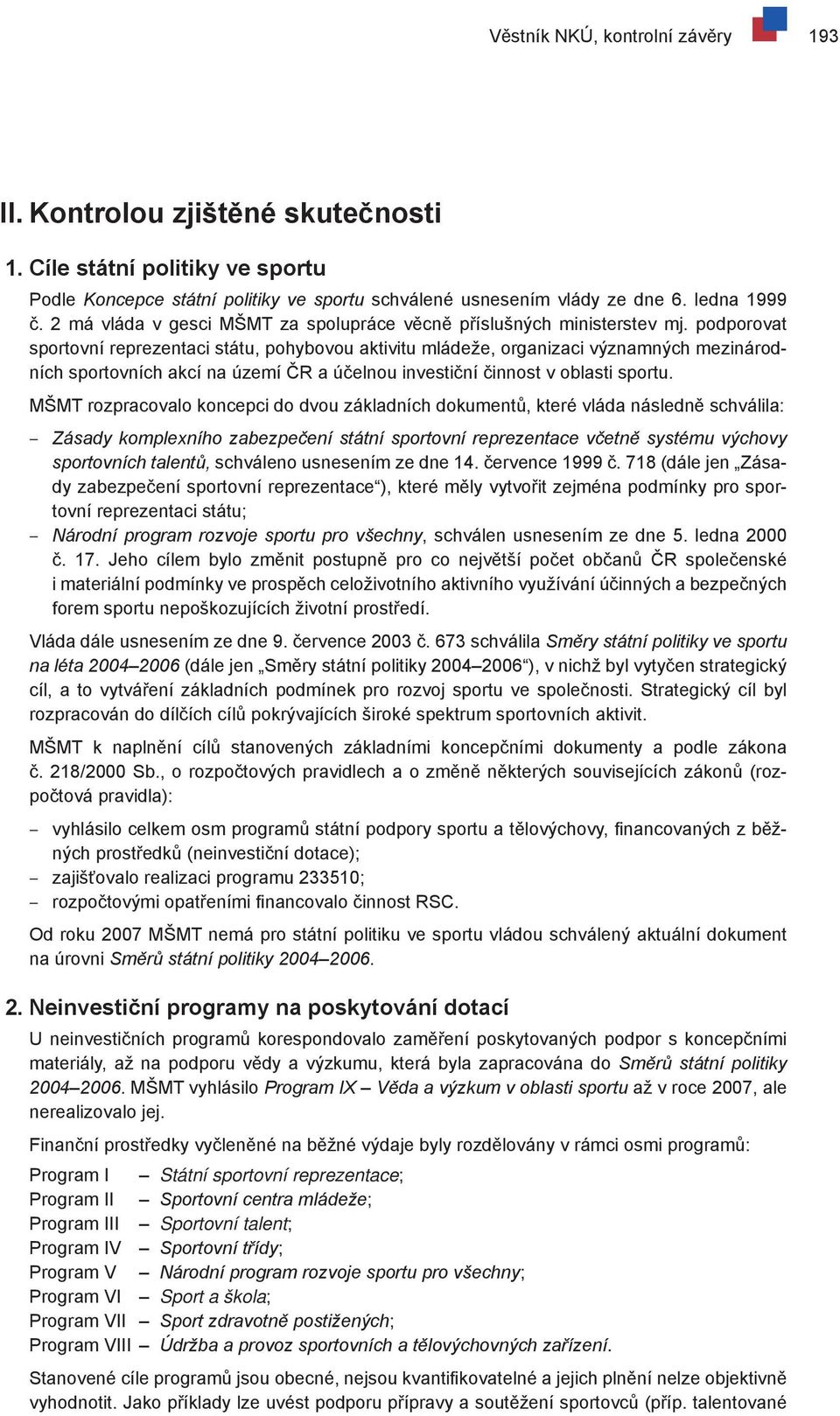 podporovat sportovní reprezentaci státu, pohybovou aktivitu mládeže, organizaci významných mezinárodních sportovních akcí na území ČR a účelnou investiční činnost v oblasti sportu.