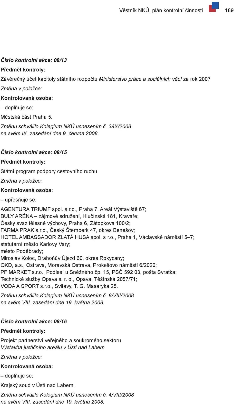 Číslo kontrolní akce: 08/15 Předmět kontroly: Státní program podpory cestovního ruchu Změna v položce: Kontrolovaná osoba: upřesňuje se: AGENTURA TRIUMF spol. s r.o., Praha 7, Areál Výstaviště 67; BULY ARÉNA zájmové sdružení, Hlučínská 181, Kravaře; Český svaz tělesné výchovy, Praha 6, Zátopkova 100/2; FARMA PRAK s.