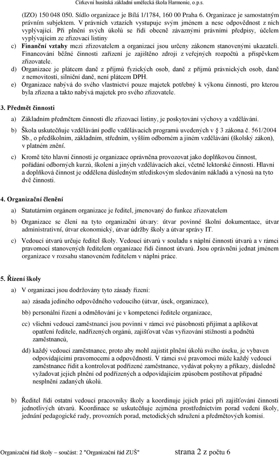 Financování běžné činnosti zařízení je zajištěno zdroji z veřejných rozpočtů a příspěvkem zřizovatele.