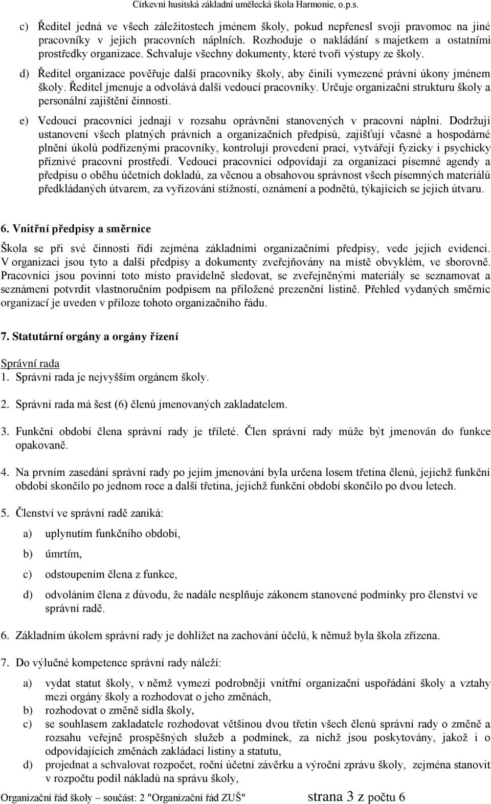 d) Ředitel organizace pověřuje další pracovníky školy, aby činili vymezené právní úkony jménem školy. Ředitel jmenuje a odvolává další vedoucí pracovníky.