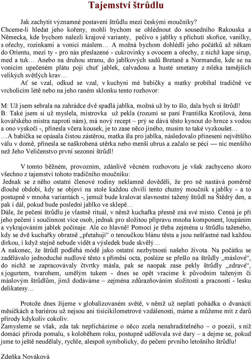 vonící máslem A možná bychom dohlédli jeho počátků až někam do Orientu, mezi ty - pro nás přeslazené - cukrovinky s ovocem a ořechy, z nichž kape sirup, med a tuk Anebo na druhou stranu, do