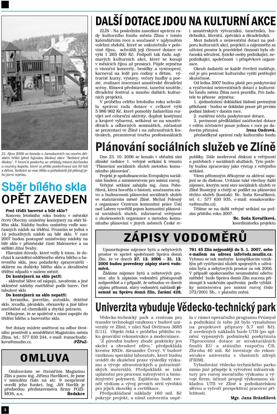 Sběr bílého skla OPĚT ZAVEDEN Proč třídit barevné a bílé sklo? Koncem letošního roku budou v městské čtvrti Obeciny umístěny kontejnery na sběr bílého skla.