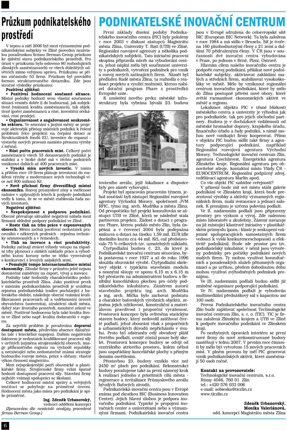 Průzkum byl prováděn formou strukturovaného dotazníku. Zde jsou stručné výsledky průzkumu: Pozitivní zjištění: Pozitivní hodnocení současné situace.
