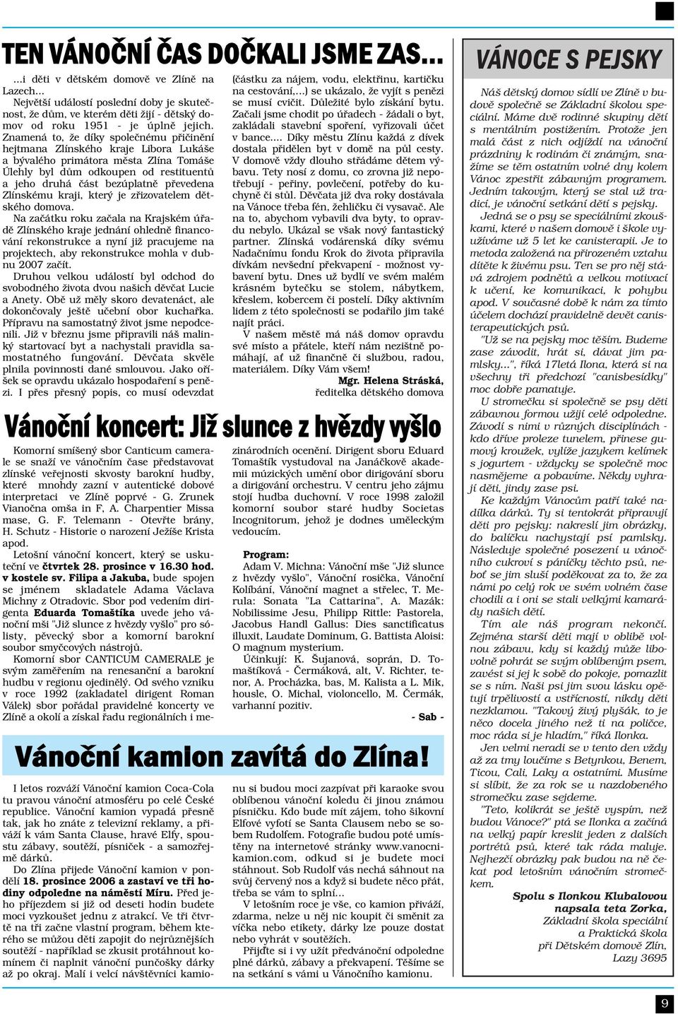 Znamená to, že díky společnému přičinění hejtmana Zlínského kraje Libora Lukáše a bývalého primátora města Zlína Tomáše Úlehly byl dům odkoupen od restituentů a jeho druhá část bezúplatně převedena