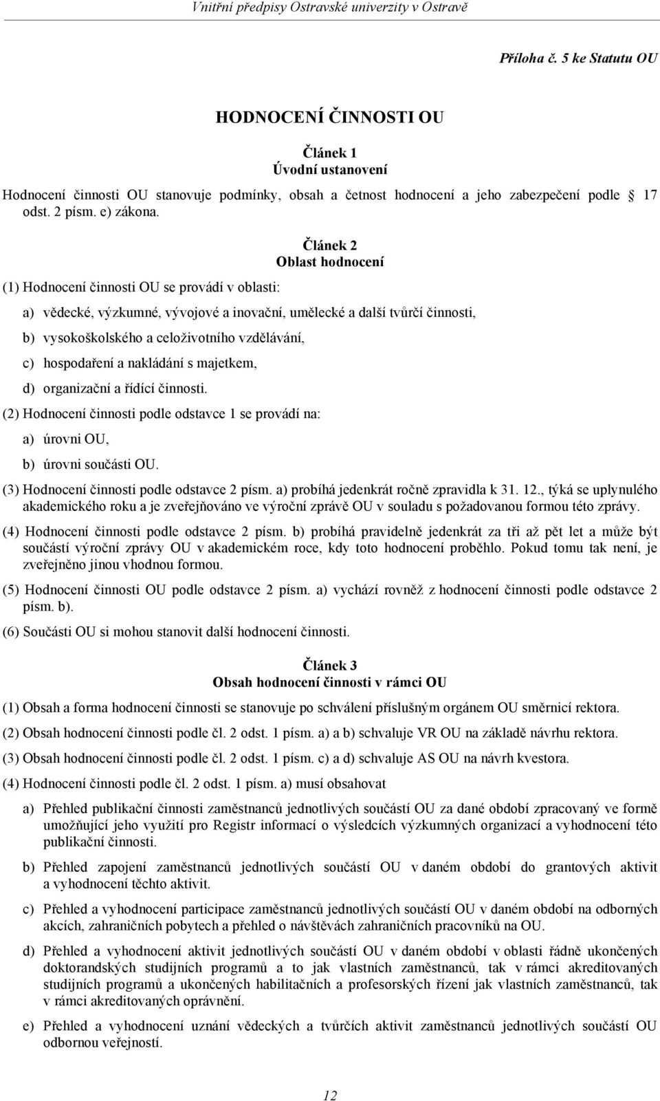 c) hospodaření a nakládání s majetkem, d) organizační a řídící činnosti. (2) Hodnocení činnosti podle odstavce 1 se provádí na: a) úrovni OU, b) úrovni součásti OU.